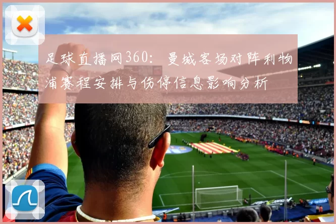 足球直播网360：曼城客场对阵利物浦赛程安排与伤停信息影响分析