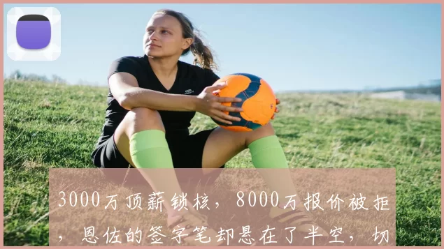 3000万顶薪锁核，8000万报价被拒，恩佐的签字笔却悬在了半空，切尔西豪赌恩佐值吗_球员_中场_合同