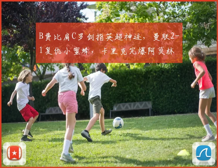 B费比肩C罗剑指英超神迹，曼联2-1复仇小蜜蜂，卡里克完爆阿莫林