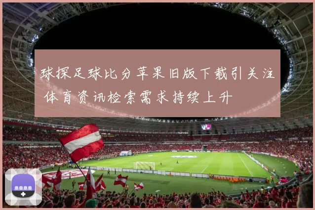 球探足球比分苹果旧版下载引关注 体育资讯检索需求持续上升