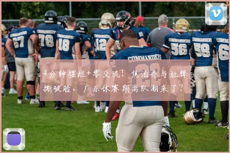 4分钟摆烂+零交流！焦泊乔与杜锋撕破脸，广东休赛期离队潮来了？