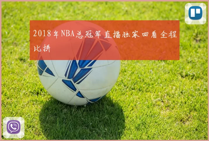 2018年NBA总冠军直播独家回看全程比拼