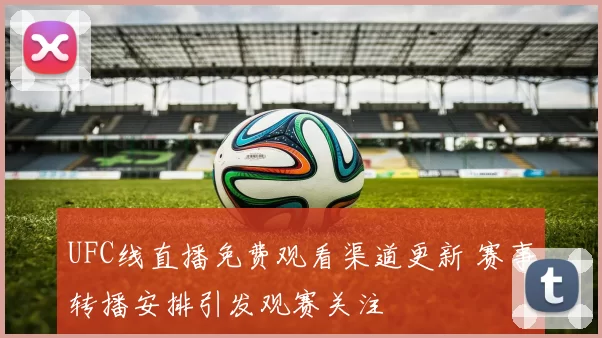 UFC线直播免费观看渠道更新 赛事转播安排引发观赛关注