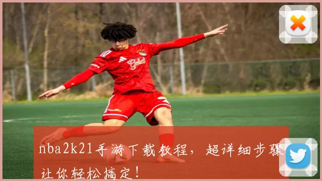 nba2k21手游下载教程,超详细步骤让你轻松搞定!