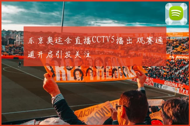 东京奥运会直播CCTV5播出 观赛通道开启引发关注