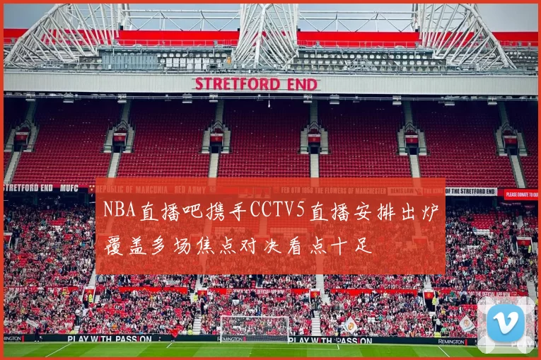 NBA直播吧携手CCTV5直播安排出炉覆盖多场焦点对决看点十足