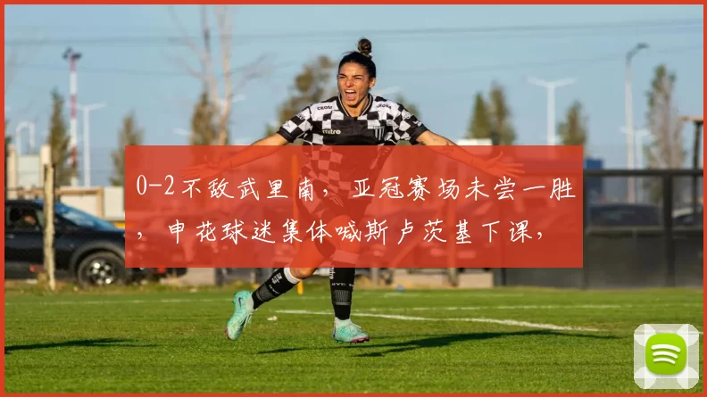 0-2不敌武里南，亚冠赛场未尝一胜，申花球迷集体喊斯卢茨基下课，亚冠最后一场无力翻盘_定位球_角球_吴曦