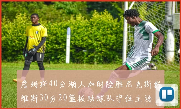 詹姆斯40分湖人加时险胜尼克斯戴维斯30分20篮板助球队守住主场