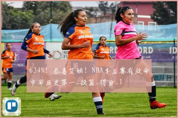 634%！恭喜艾顿！NBA季后赛有效命中率历史第一_投篮_得分_1