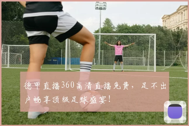 德甲直播360高清直播免费,足不出户畅享顶级足球盛宴!