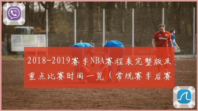 2018-2019赛季NBA赛程表完整版及重点比赛时间一览（常规赛季后赛）
