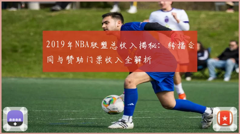 2019年NBA联盟总收入揭秘：转播合同与赞助门票收入全解析