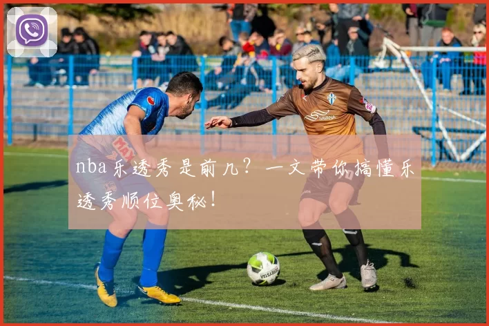 nba乐透秀是前几?一文带你搞懂乐透秀顺位奥秘!