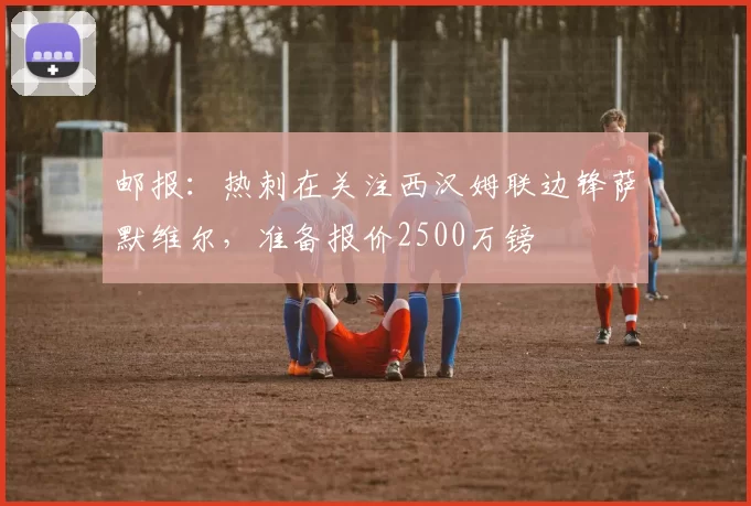 邮报：热刺在关注西汉姆联边锋萨默维尔，准备报价2500万镑
