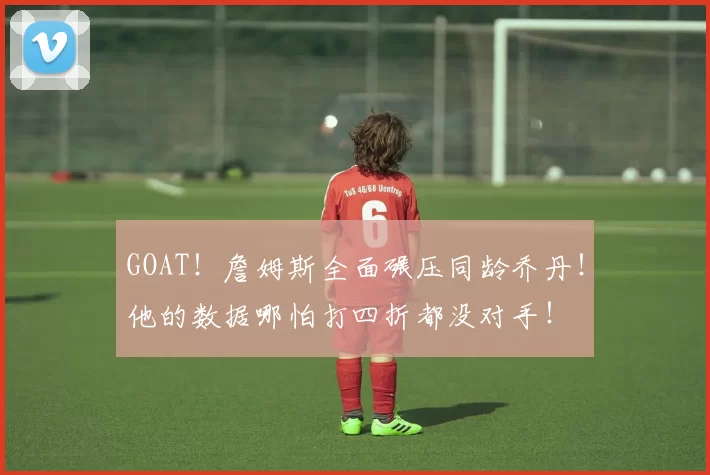 GOAT！詹姆斯全面碾压同龄乔丹！他的数据哪怕打四折都没对手！