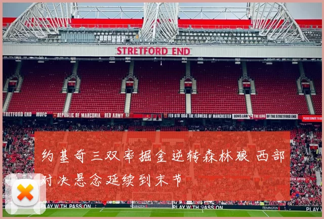 约基奇三双率掘金逆转森林狼 西部对决悬念延续到末节