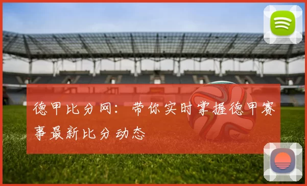 德甲比分网:带你实时掌握德甲赛事最新比分动态