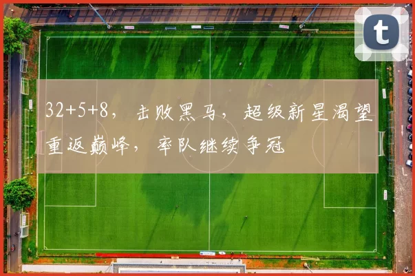 32+5+8，击败黑马，超级新星渴望重返巅峰，率队继续争冠