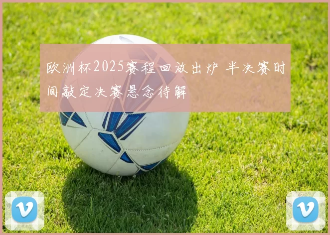 欧洲杯2025赛程回放出炉 半决赛时间敲定决赛悬念待解