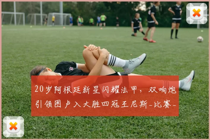 20岁阿根廷新星闪耀法甲，双响炮引领图卢入大胜四冠王尼斯_比赛_伊达尔戈_马格里