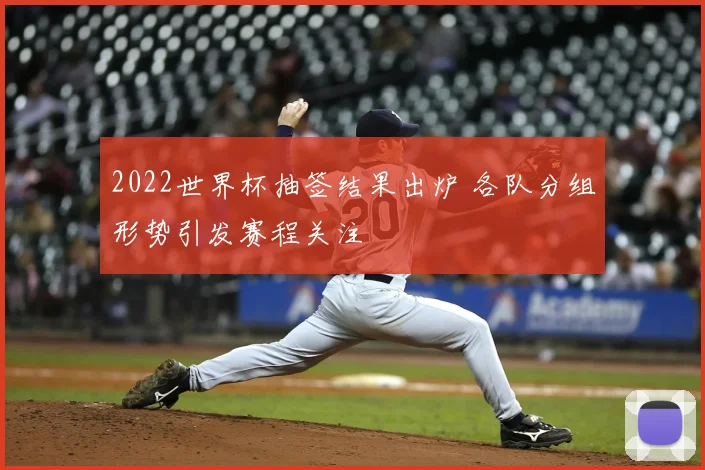 2022世界杯抽签结果出炉 各队分组形势引发赛程关注