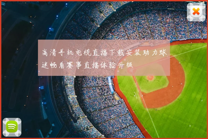 高清手机电视直播下载安装助力球迷畅看赛事直播体验升级