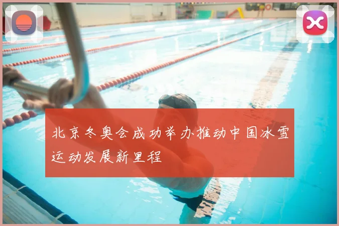 北京冬奥会成功举办推动中国冰雪运动发展新里程